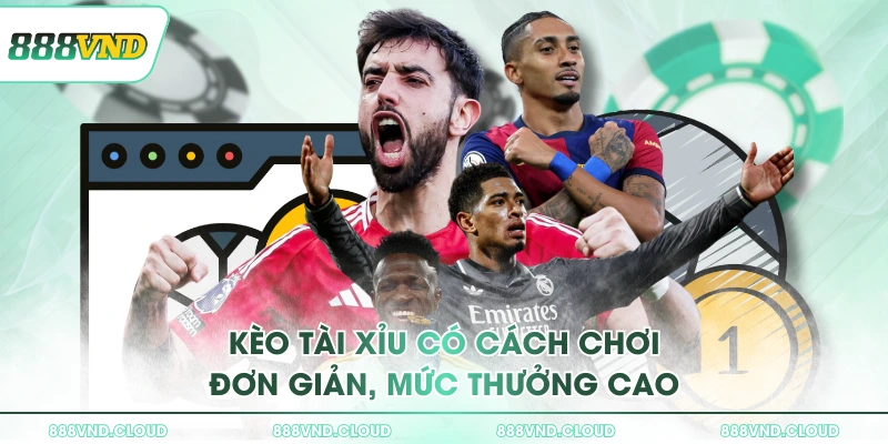 Kèo tài xỉu có cách chơi đơn giản, mức thưởng cao