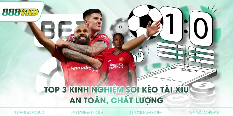 Top 3 kinh nghiệm soi kèo tài xỉu an toàn, chất lượng